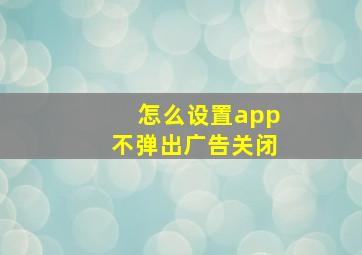 怎么设置app不弹出广告关闭