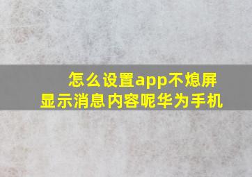 怎么设置app不熄屏显示消息内容呢华为手机