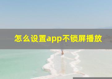 怎么设置app不锁屏播放