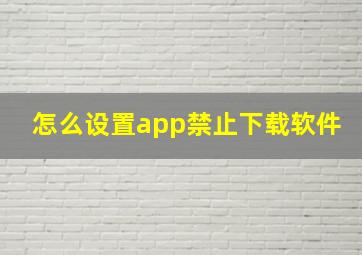 怎么设置app禁止下载软件