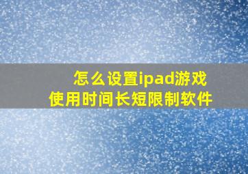 怎么设置ipad游戏使用时间长短限制软件