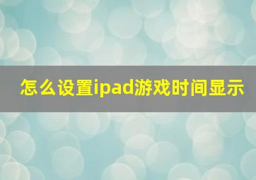 怎么设置ipad游戏时间显示