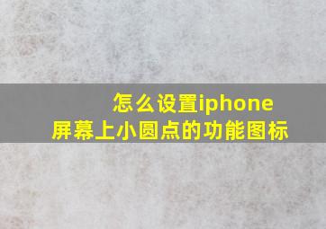 怎么设置iphone屏幕上小圆点的功能图标