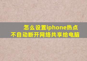 怎么设置iphone热点不自动断开网络共享给电脑