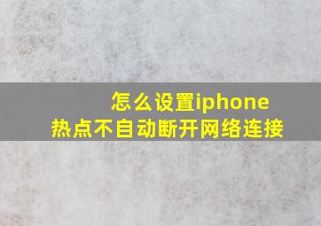 怎么设置iphone热点不自动断开网络连接