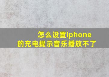 怎么设置iphone的充电提示音乐播放不了