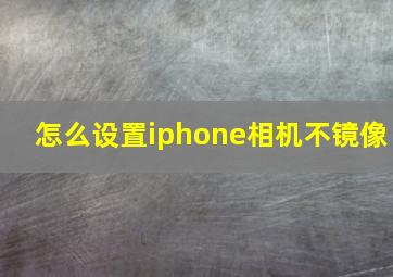 怎么设置iphone相机不镜像