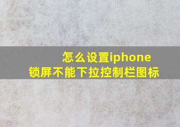 怎么设置iphone锁屏不能下拉控制栏图标