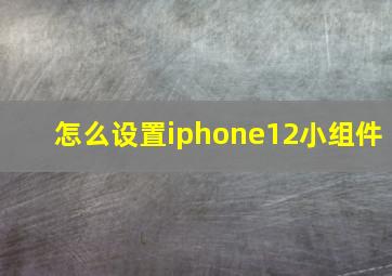 怎么设置iphone12小组件