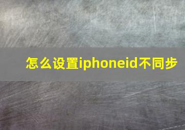 怎么设置iphoneid不同步