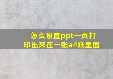 怎么设置ppt一页打印出来在一张a4纸里面