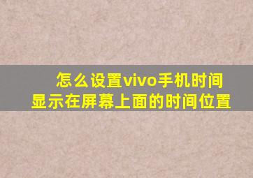 怎么设置vivo手机时间显示在屏幕上面的时间位置