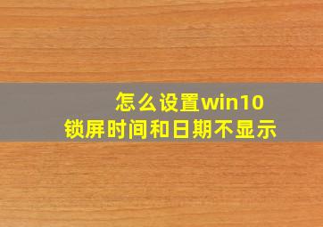 怎么设置win10锁屏时间和日期不显示