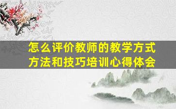 怎么评价教师的教学方式方法和技巧培训心得体会