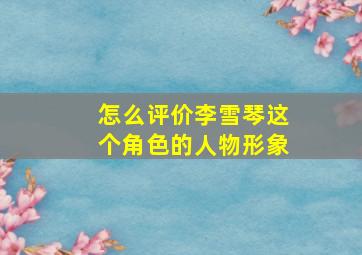 怎么评价李雪琴这个角色的人物形象