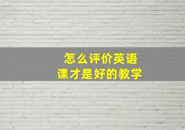 怎么评价英语课才是好的教学