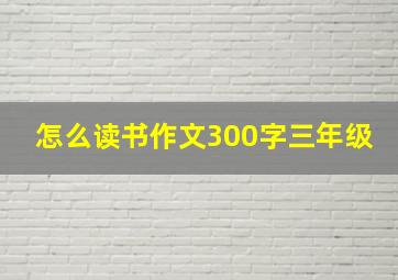 怎么读书作文300字三年级