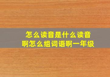 怎么读音是什么读音啊怎么组词语啊一年级