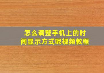 怎么调整手机上的时间显示方式呢视频教程