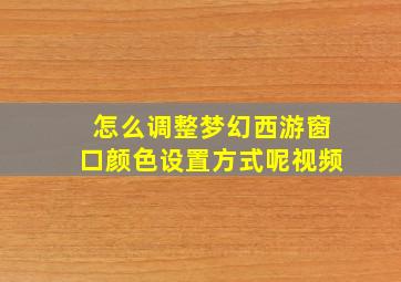 怎么调整梦幻西游窗口颜色设置方式呢视频