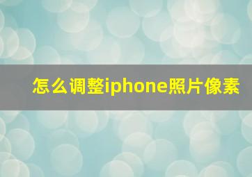 怎么调整iphone照片像素