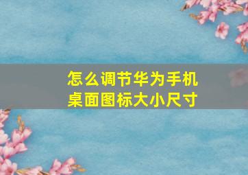 怎么调节华为手机桌面图标大小尺寸