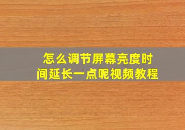 怎么调节屏幕亮度时间延长一点呢视频教程