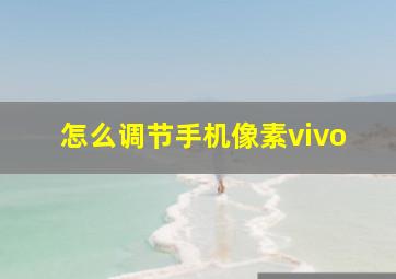 怎么调节手机像素vivo