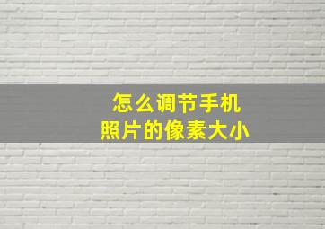 怎么调节手机照片的像素大小