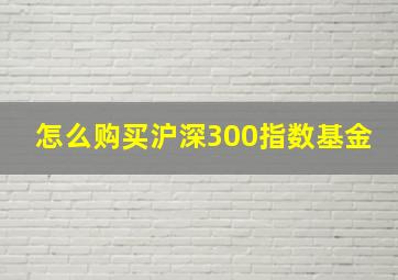 怎么购买沪深300指数基金