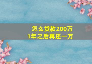 怎么贷款200万1年之后再还一万