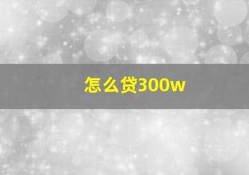 怎么贷300w