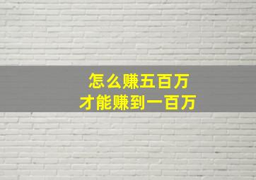 怎么赚五百万才能赚到一百万