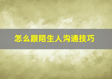 怎么跟陌生人沟通技巧