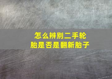 怎么辨别二手轮胎是否是翻新胎子