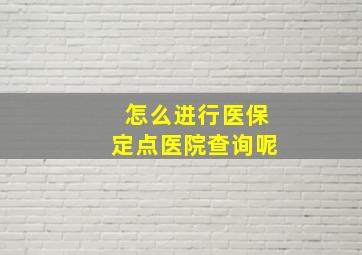 怎么进行医保定点医院查询呢