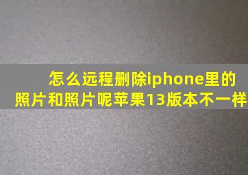 怎么远程删除iphone里的照片和照片呢苹果13版本不一样