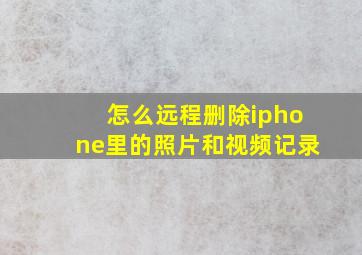 怎么远程删除iphone里的照片和视频记录