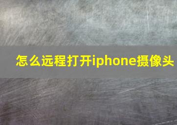 怎么远程打开iphone摄像头