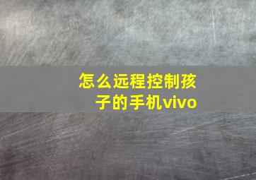 怎么远程控制孩子的手机vivo