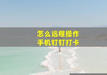 怎么远程操作手机钉钉打卡