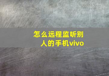 怎么远程监听别人的手机vivo