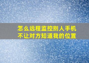 怎么远程监控别人手机不让对方知道我的位置