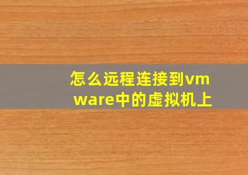 怎么远程连接到vmware中的虚拟机上