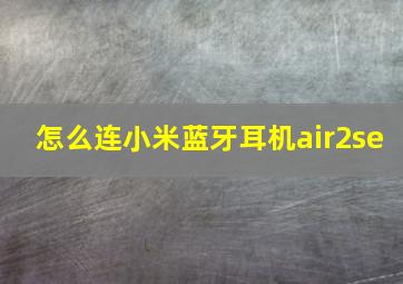 怎么连小米蓝牙耳机air2se