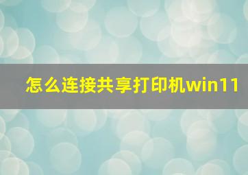 怎么连接共享打印机win11