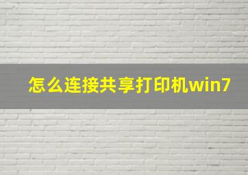 怎么连接共享打印机win7