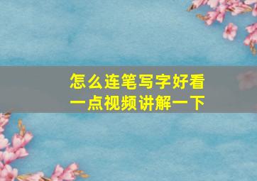 怎么连笔写字好看一点视频讲解一下