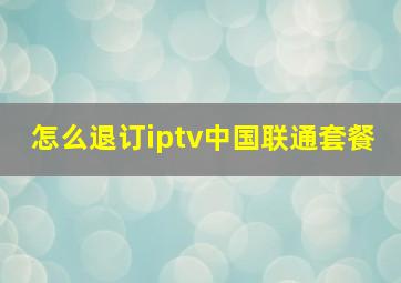 怎么退订iptv中国联通套餐