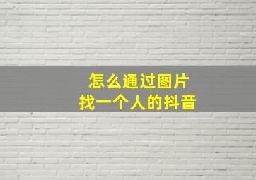 怎么通过图片找一个人的抖音